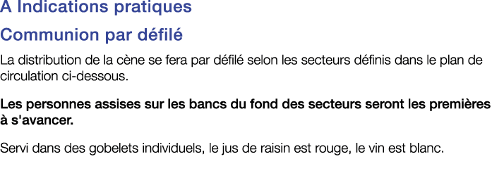 A Indications pratiques Communion par défilé La distribution de la cène se fera par défilé selon les secteurs définis   
